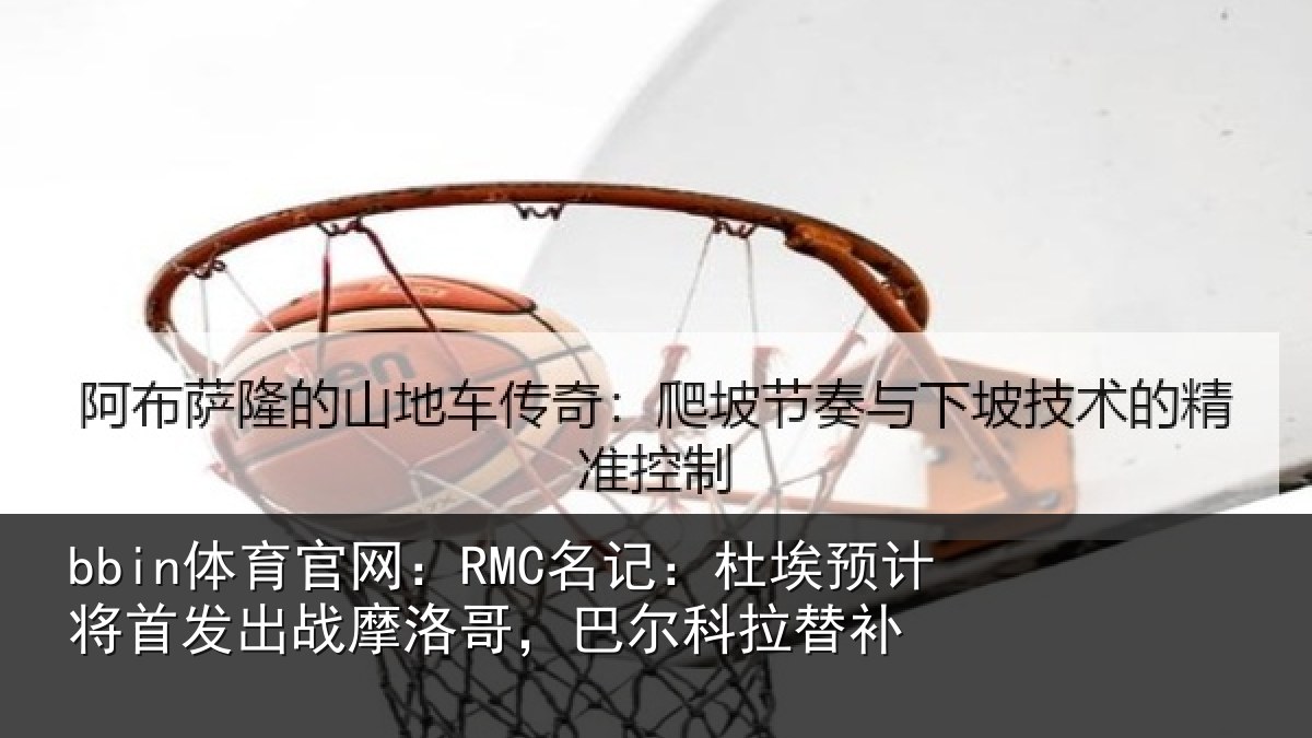 bbin体育官网：RMC名记：杜埃相关情况科拉替补