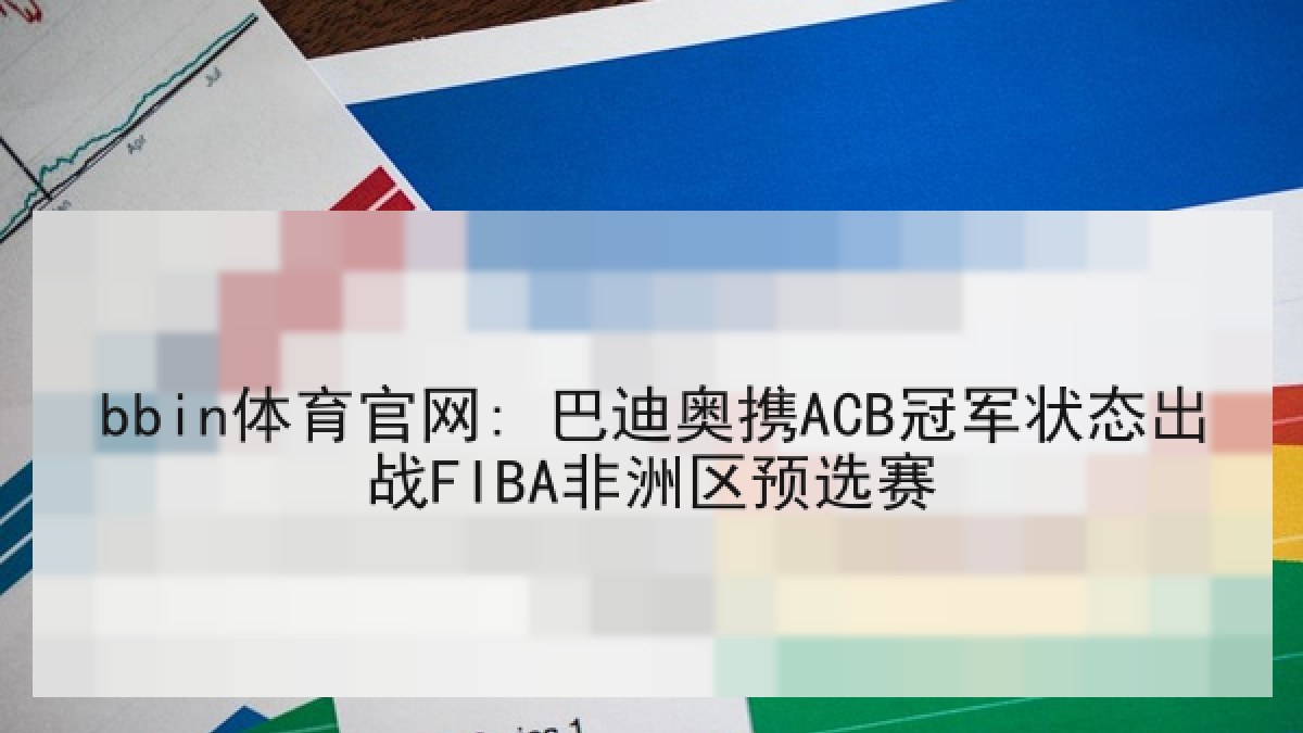 bbin体育官网: 巴迪奥携ACB冠军状态出战FIBA非洲区预选赛 bbin体育官网: 巴迪奥携ACB冠军状态出战FIBA非洲区预选赛