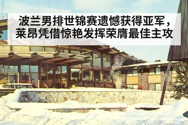 波兰男排世锦赛遗憾获得亚军,莱昂凭借惊艳发挥荣膺最佳主攻