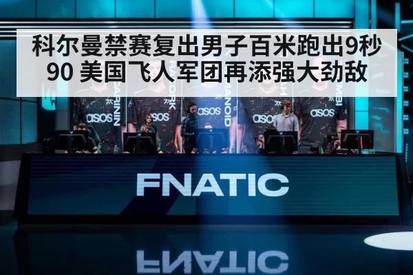 科尔曼禁赛复出男子百米跑出9秒90 美国飞人军团再添强大劲敌
