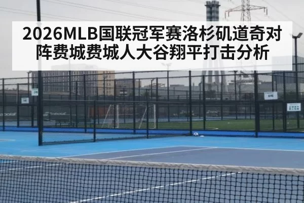 2026MLB国联冠军赛洛杉矶道奇对阵费城费城人大谷翔平打击分析